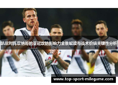 凯恩对阵摩纳哥的亚冠攻防影响力全景解读与战术价值关键性分析
