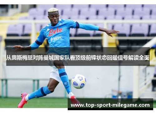 从奥斯梅恩对阵曼城国家队看顶级前锋状态回暖信号解读全面