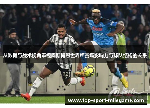 从数据与战术视角审视奥斯梅恩世界杯赛场影响力与球队结构的关系