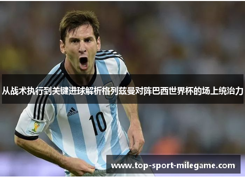 从战术执行到关键进球解析格列兹曼对阵巴西世界杯的场上统治力