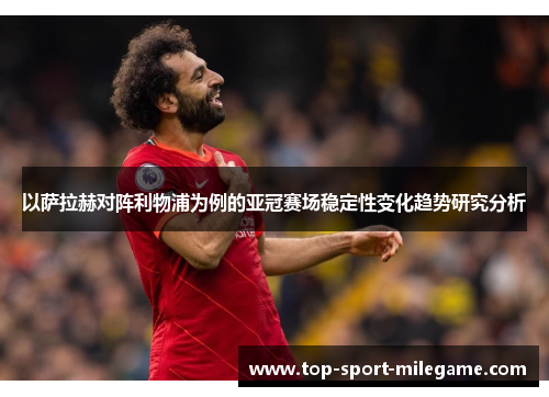 以萨拉赫对阵利物浦为例的亚冠赛场稳定性变化趋势研究分析