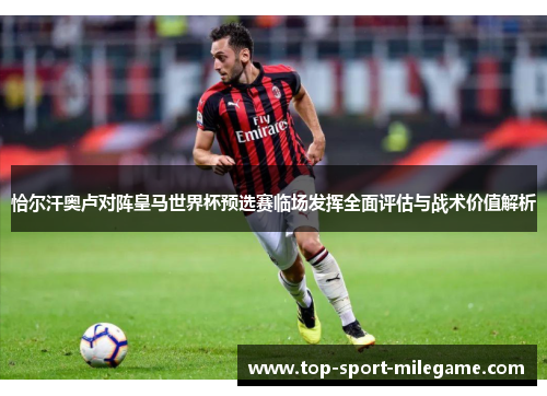恰尔汗奥卢对阵皇马世界杯预选赛临场发挥全面评估与战术价值解析