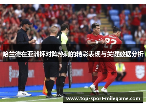 哈兰德在亚洲杯对阵热刺的精彩表现与关键数据分析 哈兰德在亚洲杯对阵热刺的精彩表现与关键数据分析