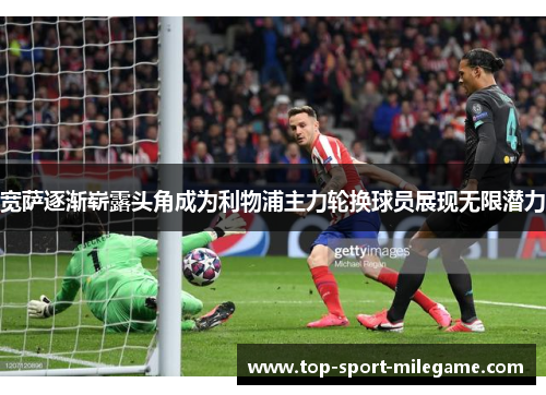 宽萨逐渐崭露头角成为利物浦主力轮换球员展现无限潜力