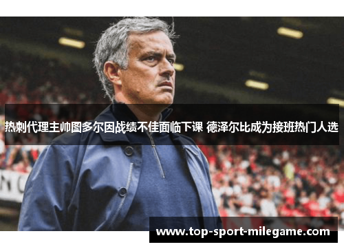 热刺代理主帅图多尔因战绩不佳面临下课 德泽尔比成为接班热门人选 热刺代理主帅图多尔因战绩不佳面临下课 德泽尔比成为接班热门人选