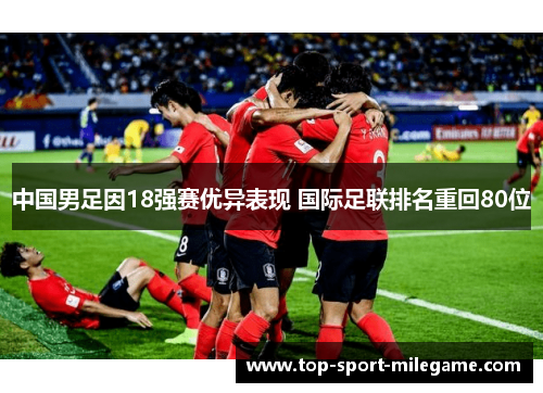 中国男足因18强赛优异表现 国际足联排名重回80位