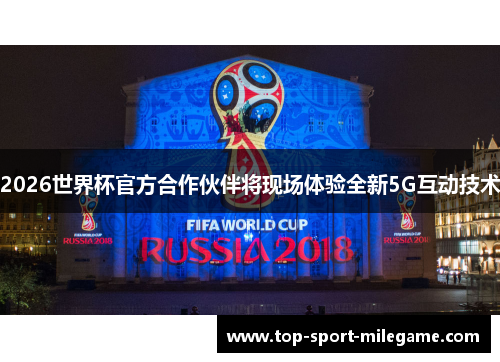 2026世界杯官方合作伙伴将现场体验全新5G互动技术