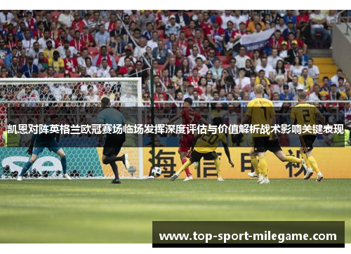 凯恩对阵英格兰欧冠赛场临场发挥深度评估与价值解析战术影响关键表现