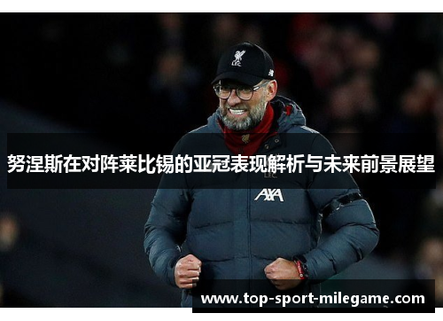 努涅斯在对阵莱比锡的亚冠表现解析与未来前景展望 努涅斯在对阵莱比锡的亚冠表现解析与未来前景展望